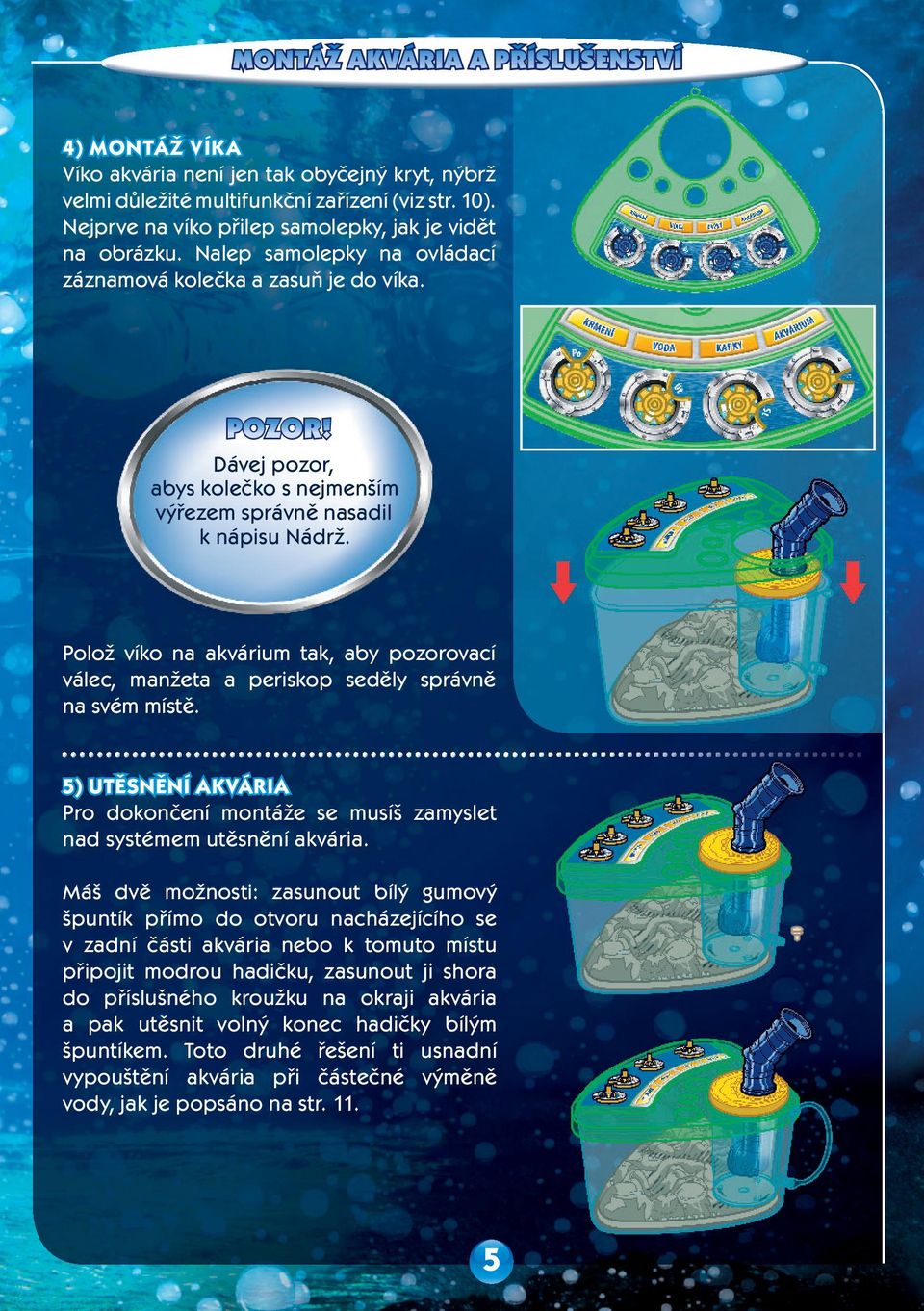 Dávej pozor, abys kolečko s nejmenším výřezem správně nasadil k nápisu Nádrž. Polož víko na akvárium tak, aby pozorovací válec, manžeta a periskop seděly správně na svém místě.