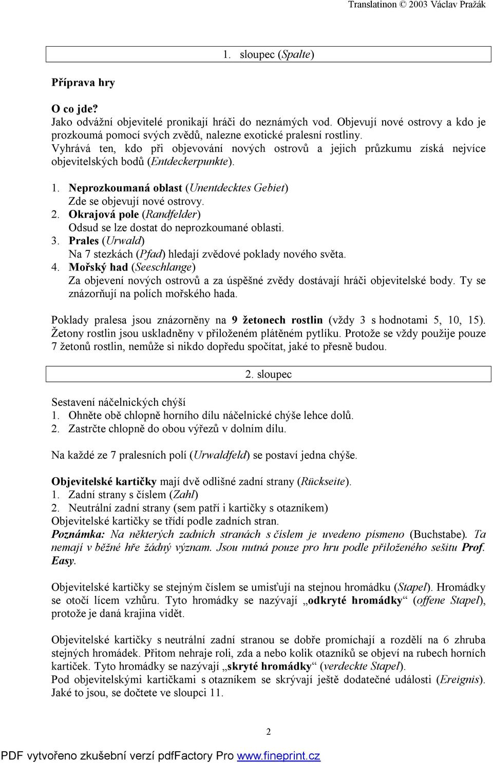 Okrajová pole (Randfelder) Odsud se lze dostat do neprozkoumané oblasti. 3. Prales (Urwald) Na 7 stezkách (Pfad) hledají zvědové poklady nového světa. 4.