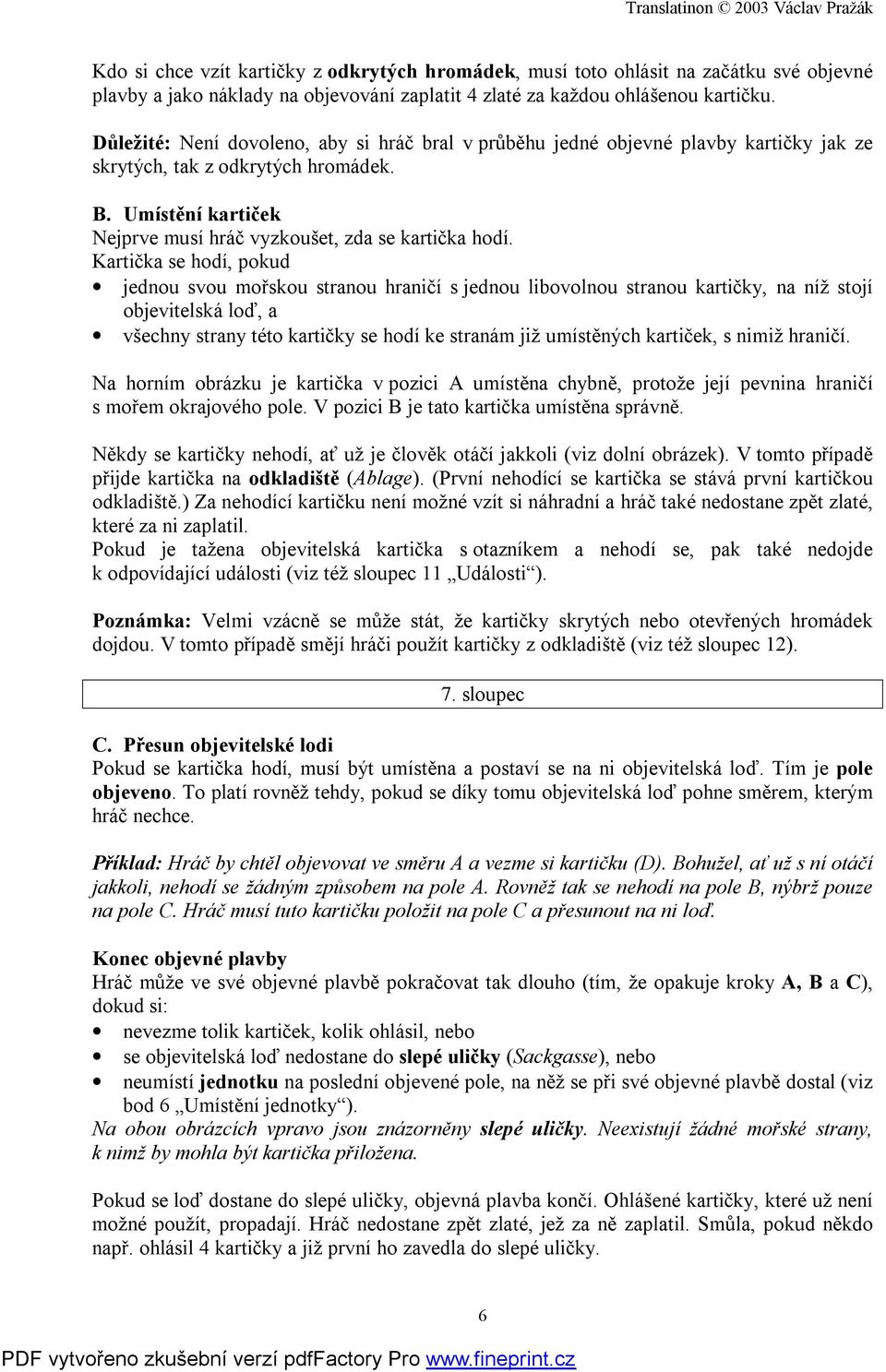 Kartička se hodí, pokud jednou svou mořskou stranou hraničí s jednou libovolnou stranou kartičky, na níž stojí objevitelská loď, a všechny strany této kartičky se hodí ke stranám již umístěných