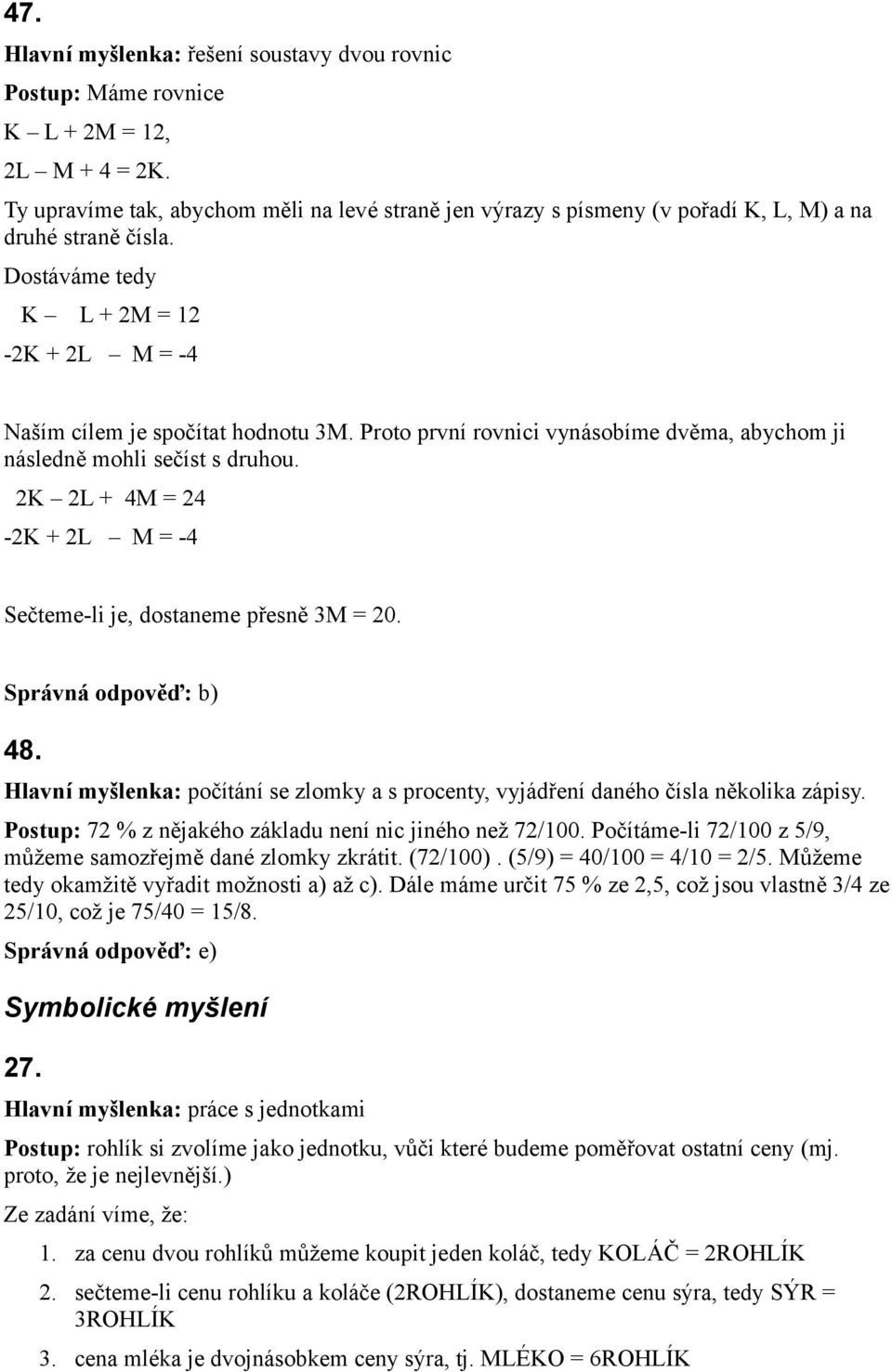 Proto první rovnici vynásobíme dvěma, abychom ji následně mohli sečíst s druhou. 2K 2L + 4M = 24-2K + 2L M = -4 Sečteme-li je, dostaneme přesně 3M = 20. 48.