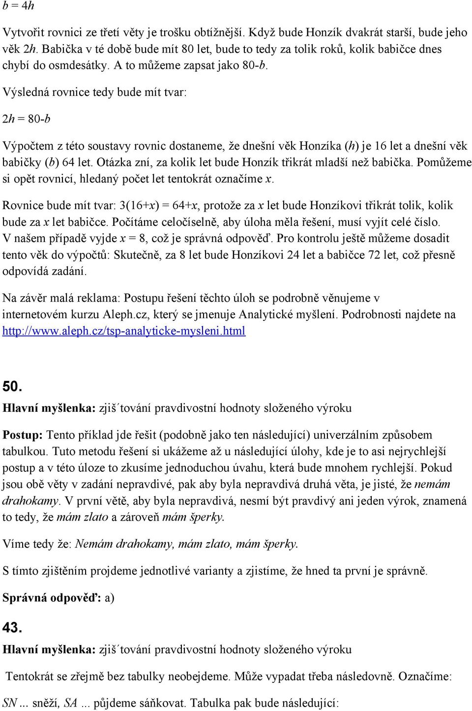 Výsledná rovnice tedy bude mít tvar: 2h = 80-b Výpočtem z této soustavy rovnic dostaneme, že dnešní věk Honzíka (h) je 16 let a dnešní věk babičky (b) 64 let.