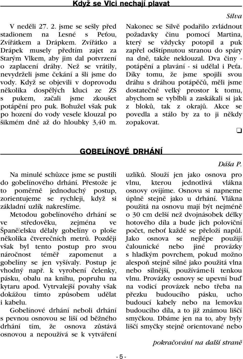 Bohužel však puk po hození do vody vesele klouzal po šikmém dnì až do hloubky 3,40 m.