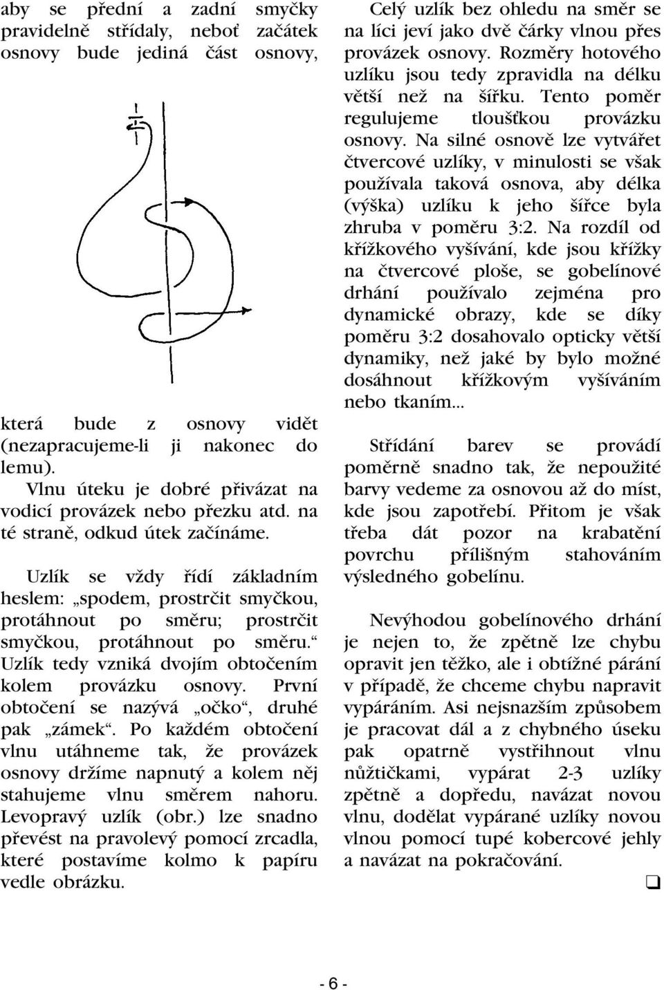 Uzlík se vždy øídí základním heslem: spodem, prostrèit smyèkou, protáhnout po smìru; prostrèit smyèkou, protáhnout po smìru. Uzlík tedy vzniká dvojím obtoèením kolem provázku osnovy.