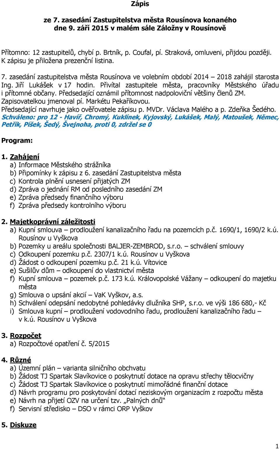 Přivítal zastupitele města, pracovníky Městského úřadu i přítomné občany. Předsedající oznámil přítomnost nadpoloviční většiny členů ZM. Zapisovatelkou jmenoval pí. Markétu Pekaříkovou.