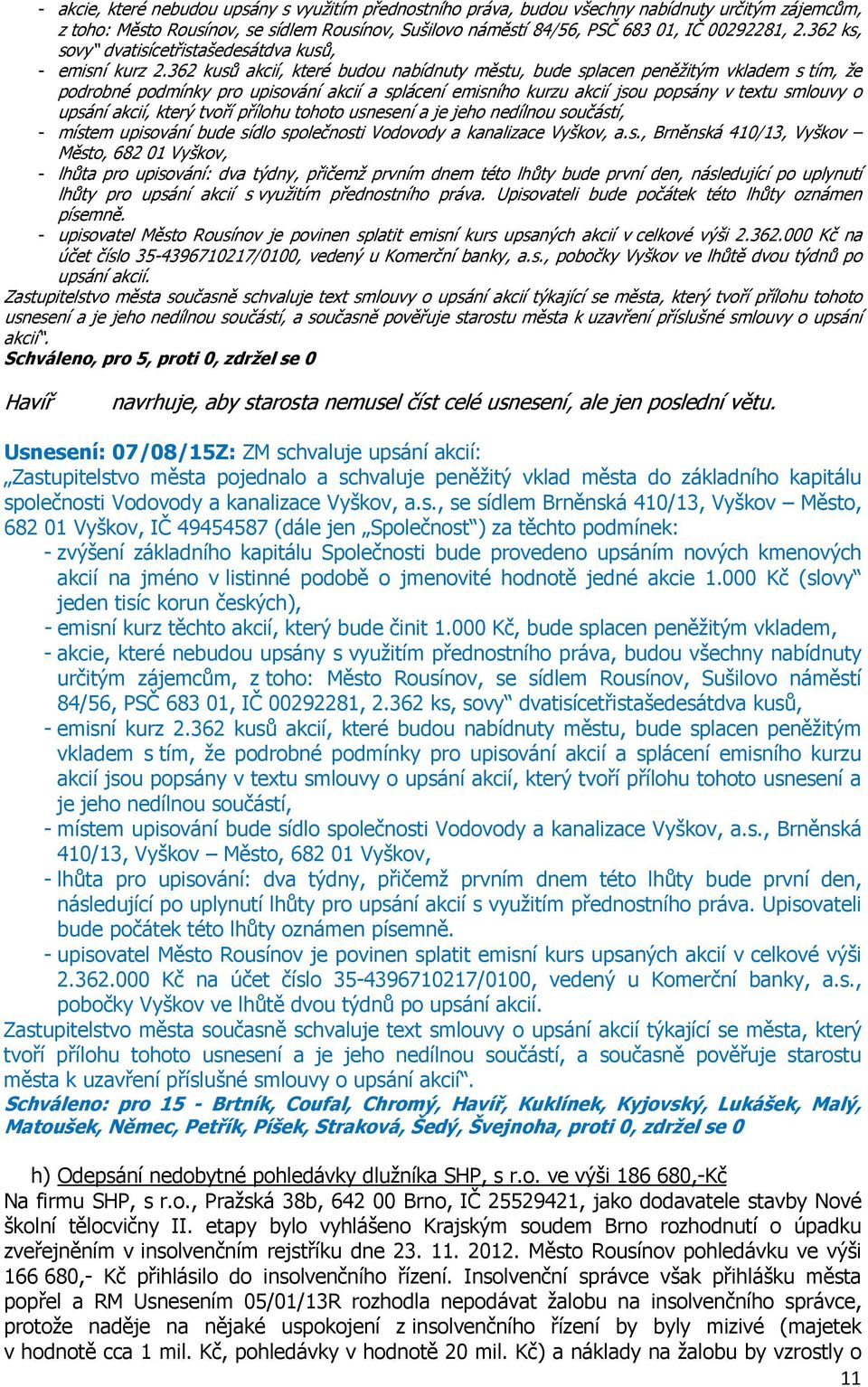 362 kusů akcií, které budou nabídnuty městu, bude splacen peněžitým vkladem s tím, že podrobné podmínky pro upisování akcií a splácení emisního kurzu akcií jsou popsány v textu smlouvy o upsání