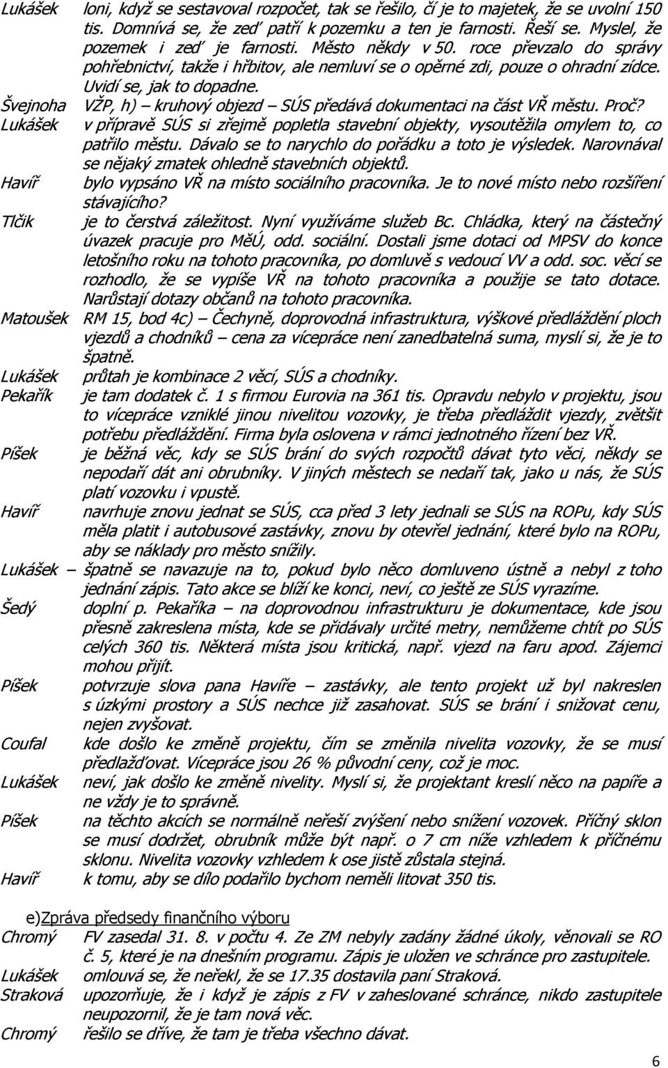 Švejnoha VŽP, h) kruhový objezd SÚS předává dokumentaci na část VŘ městu. Proč? Lukášek v přípravě SÚS si zřejmě popletla stavební objekty, vysoutěžila omylem to, co patřilo městu.