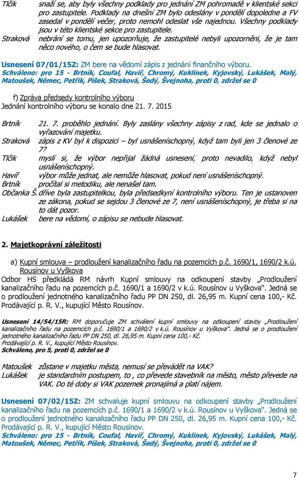 Straková nebrání se tomu, jen upozorňuje, že zastupitelé nebyli upozorněni, že je tam něco nového, o čem se bude hlasovat. Usnesení 07/01/15Z: ZM bere na vědomí zápis z jednání finančního výboru.