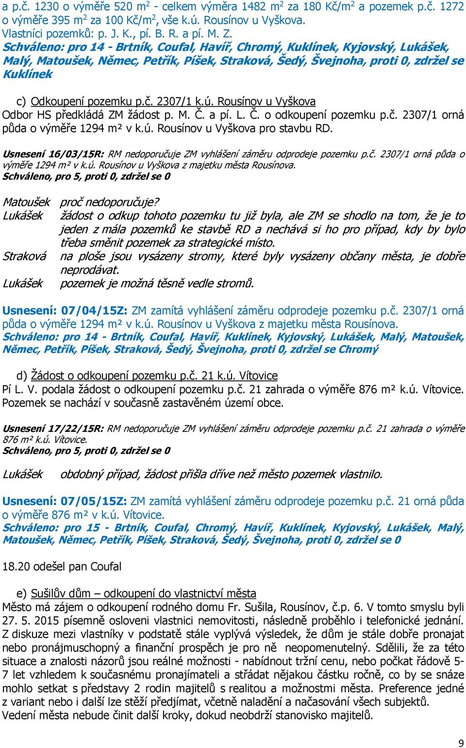 2307/1 k.ú. Rousínov u Vyškova Odbor HS předkládá ZM žádost p. M. Č. a pí. L. Č. o odkoupení pozemku p.č. 2307/1 orná půda o výměře 1294 m² v k.ú. Rousínov u Vyškova pro stavbu RD.