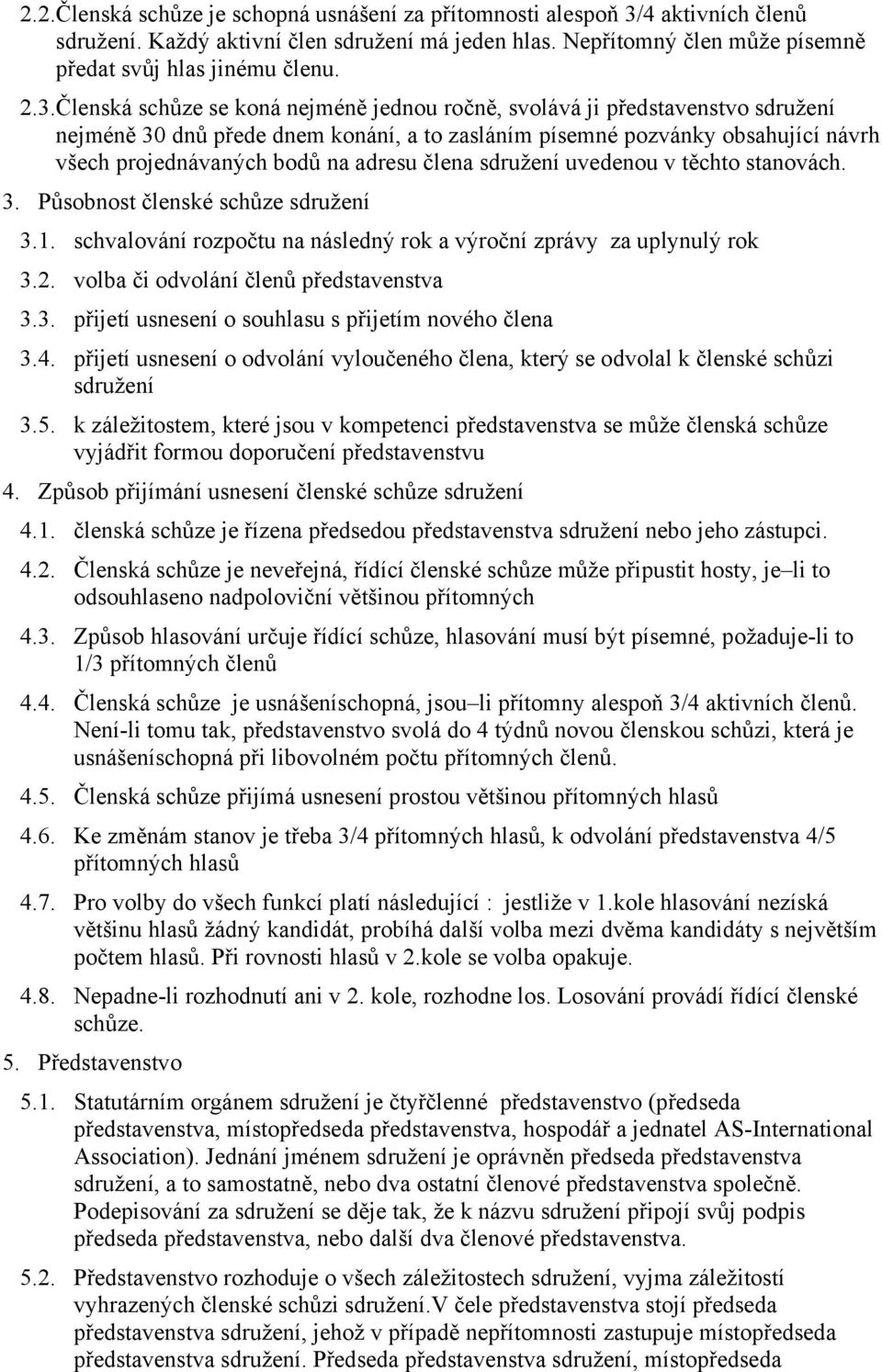 Členská schůze se koná nejméně jednou ročně, svolává ji představenstvo sdružení nejméně 30 dnů přede dnem konání, a to zasláním písemné pozvánky obsahující návrh všech projednávaných bodů na adresu