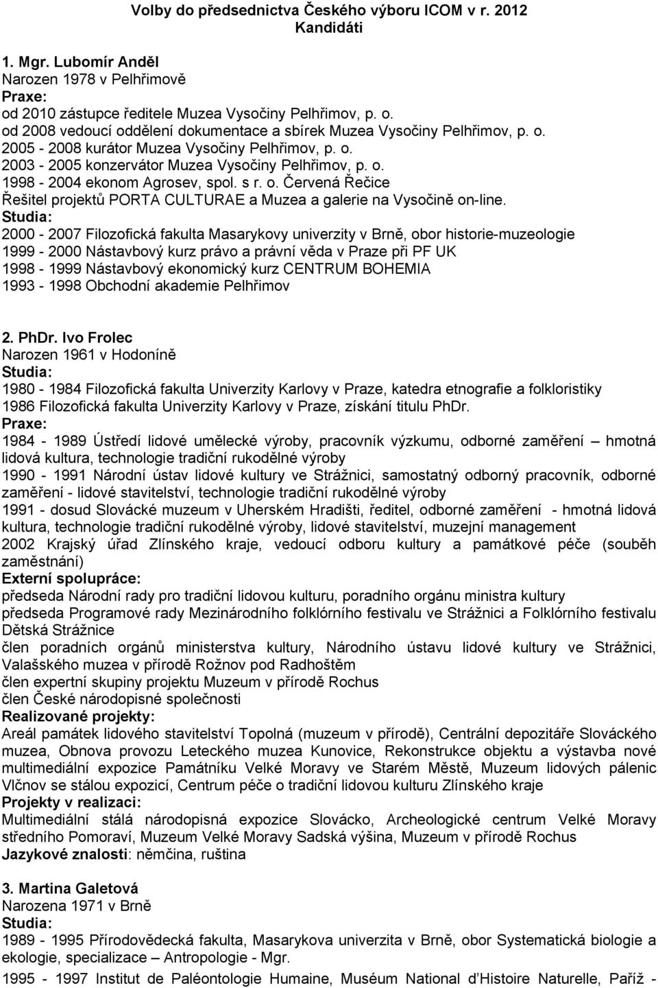 2000-2007 Filozofická fakulta Masarykovy univerzity v Brně, obor historie-muzeologie 1999-2000 Nástavbový kurz právo a právní věda v Praze při PF UK 1998-1999 Nástavbový ekonomický kurz CENTRUM