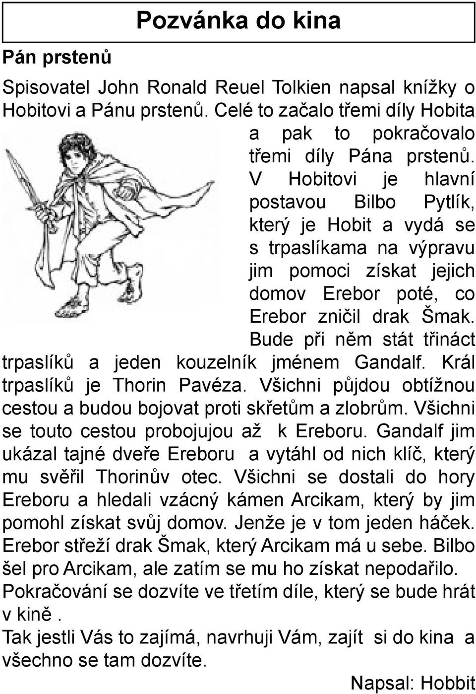 Bude při něm stát třináct trpaslíků a jeden kouzelník jménem Gandalf. Král trpaslíků je Thorin Pavéza. Všichni půjdou obtížnou cestou a budou bojovat proti skřetům a zlobrům.