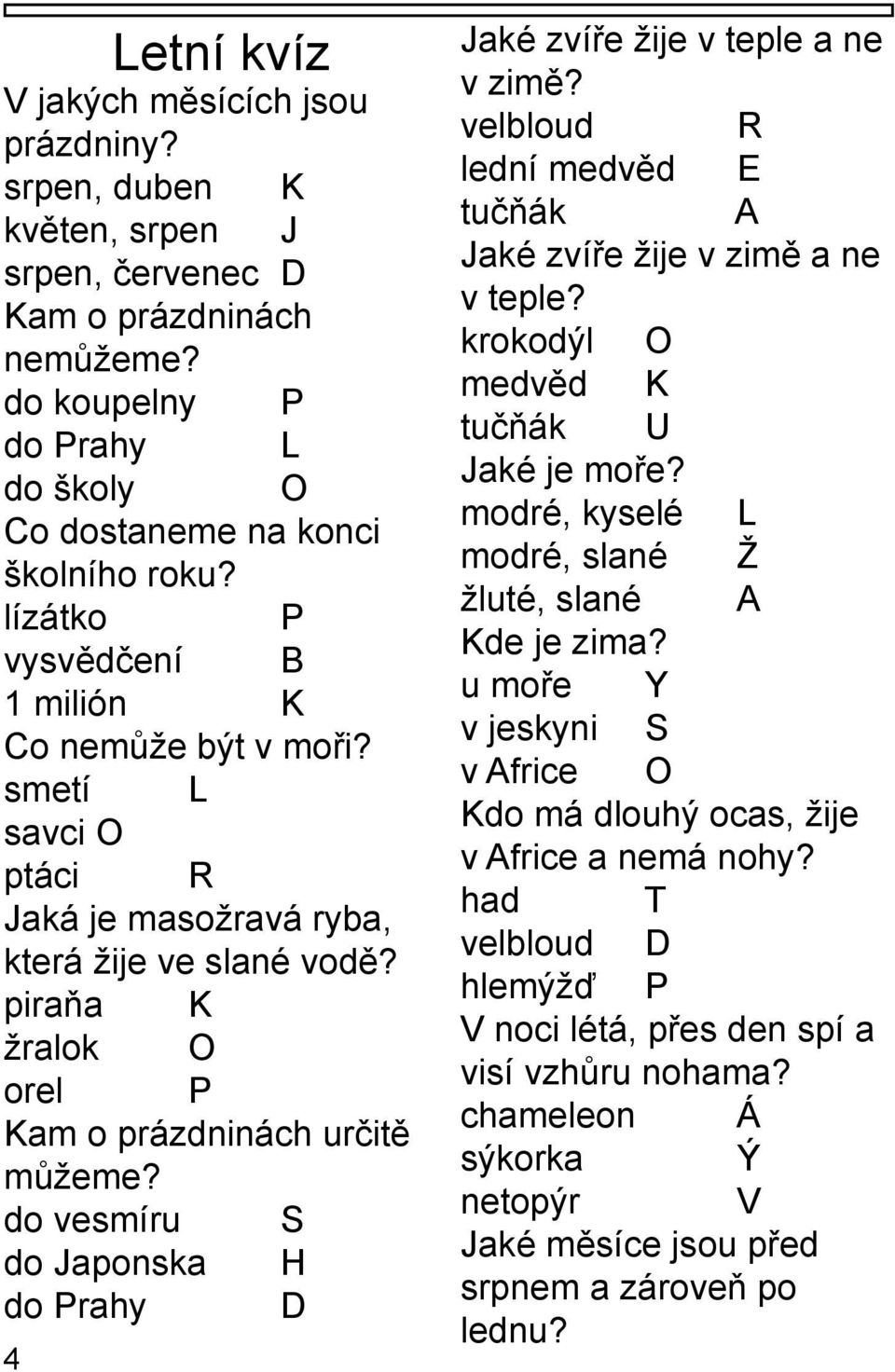 do vesmíru S do Japonska H do Prahy D 4 Jaké zvíře žije v teple a ne v zimě? velbloud R lední medvěd E tučňák A Jaké zvíře žije v zimě a ne v teple? krokodýl O medvěd K tučňák U Jaké je moře?