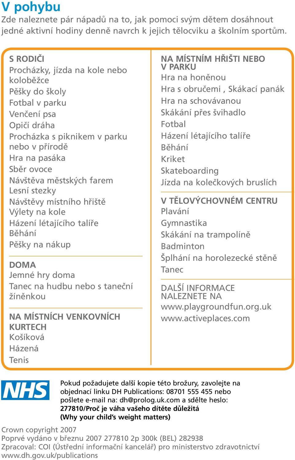 Lesní stezky Návštěvy místního hřiště Výlety na kole Házení létajícího talíře Běhání Pěšky na nákup DOMA Jemné hry doma Tanec na hudbu nebo s taneční žíněnkou NA MÍSTNÍCH VENKOVNÍCH KURTECH Košíková