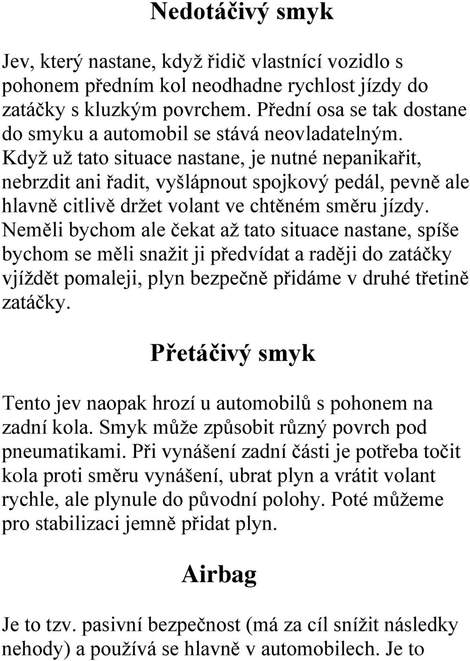 Když už tato situace nastane, je nutné nepanikařit, nebrzdit ani řadit, vyšlápnout spojkový pedál, pevně ale hlavně citlivě držet volant ve chtěném směru jízdy.