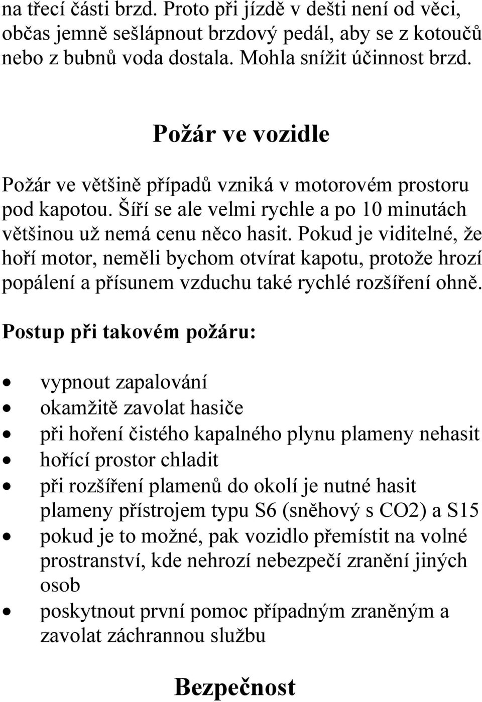 Pokud je viditelné, že hoří motor, neměli bychom otvírat kapotu, protože hrozí popálení a přísunem vzduchu také rychlé rozšíření ohně.