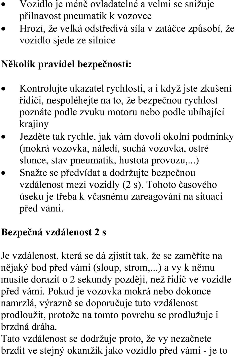 (mokrá vozovka, náledí, suchá vozovka, ostré slunce, stav pneumatik, hustota provozu,...) Snažte se předvídat a dodržujte bezpečnou vzdálenost mezi vozidly (2 s).