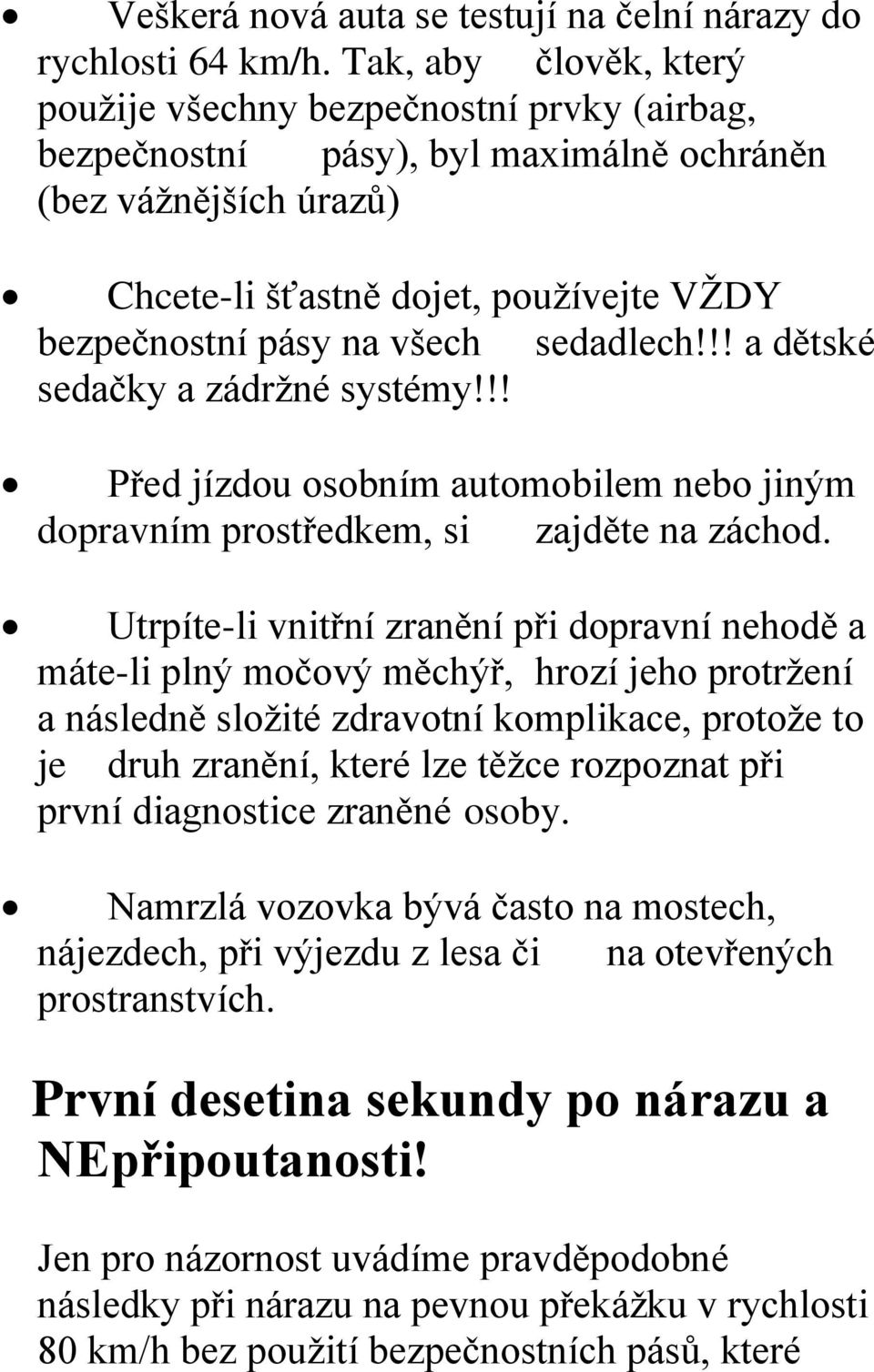 všech sedadlech!!! a dětské sedačky a zádržné systémy!!! Před jízdou osobním automobilem nebo jiným dopravním prostředkem, si zajděte na záchod.