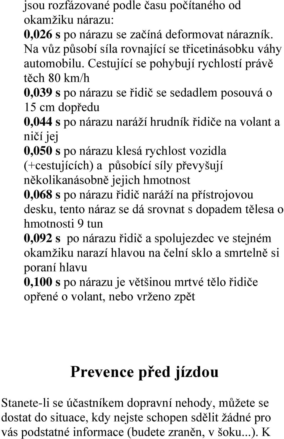 rychlost vozidla (+cestujících) a působící síly převyšují několikanásobně jejich hmotnost 0,068 s po nárazu řidič naráží na přístrojovou desku, tento náraz se dá srovnat s dopadem tělesa o hmotnosti