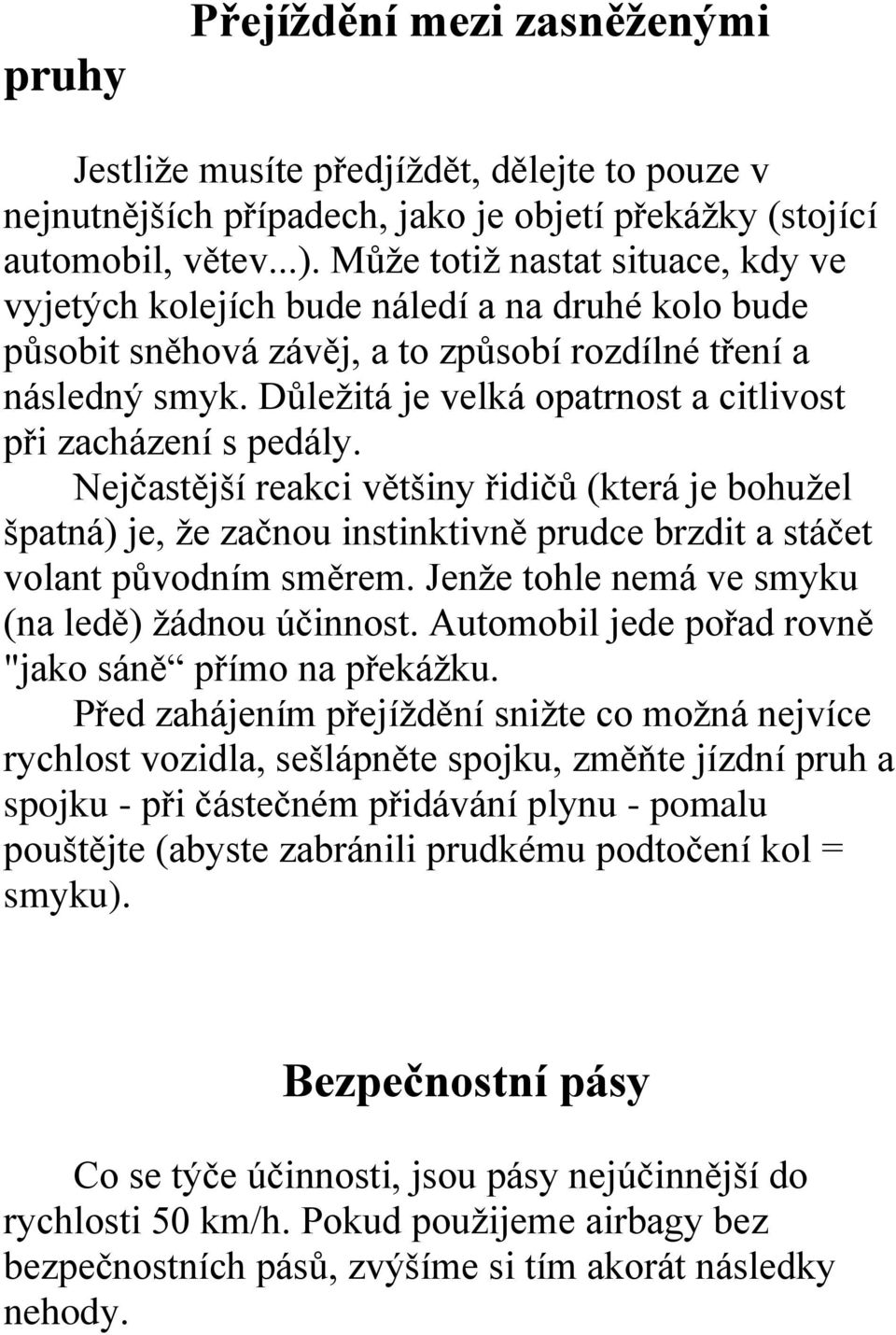 Důležitá je velká opatrnost a citlivost při zacházení s pedály. Nejčastější reakci většiny řidičů (která je bohužel špatná) je, že začnou instinktivně prudce brzdit a stáčet volant původním směrem.