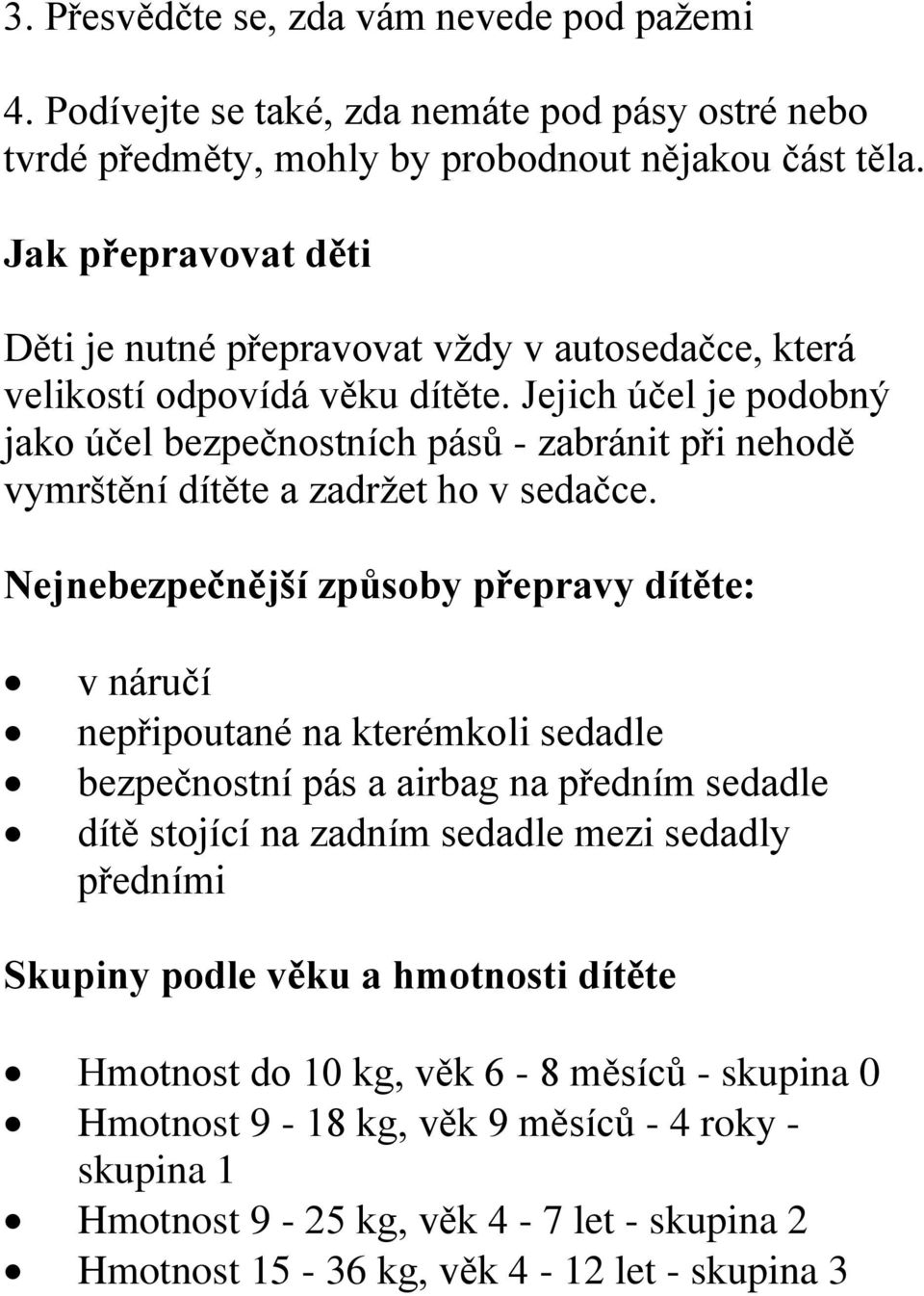 Jejich účel je podobný jako účel bezpečnostních pásů - zabránit při nehodě vymrštění dítěte a zadržet ho v sedačce.