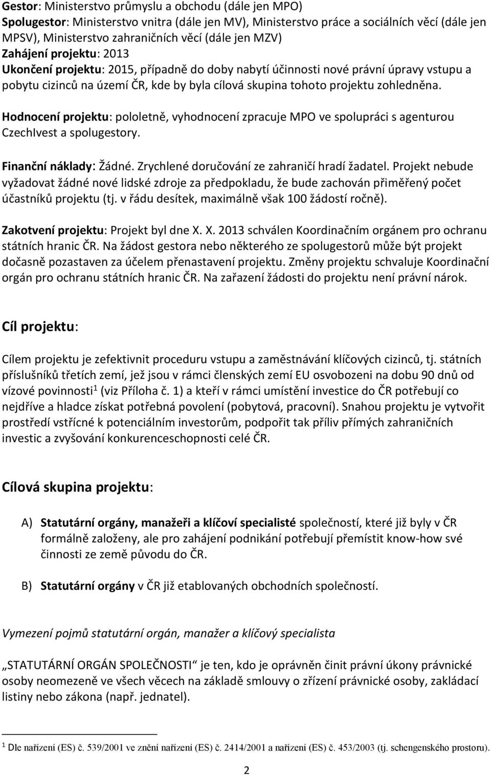 Hodnocení projektu: pololetně, vyhodnocení zpracuje MPO ve spolupráci s agenturou CzechIvest a spolugestory. Finanční náklady: Žádné. Zrychlené doručování ze zahraničí hradí žadatel.