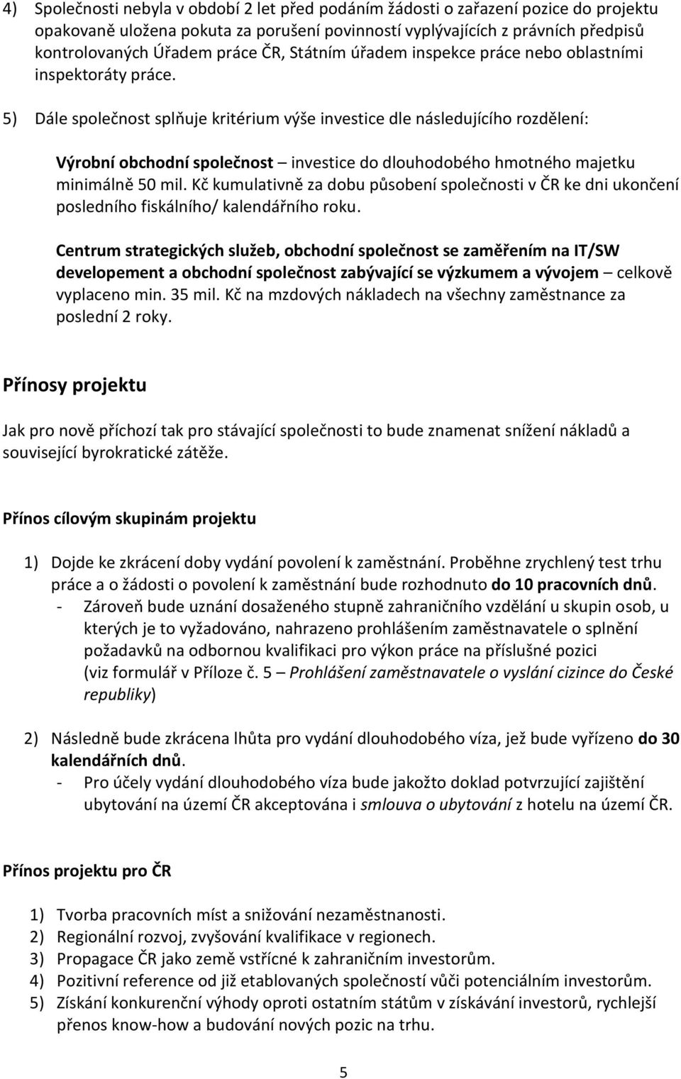 5) Dále společnost splňuje kritérium výše investice dle následujícího rozdělení: Výrobní obchodní společnost investice do dlouhodobého hmotného majetku minimálně 50 mil.