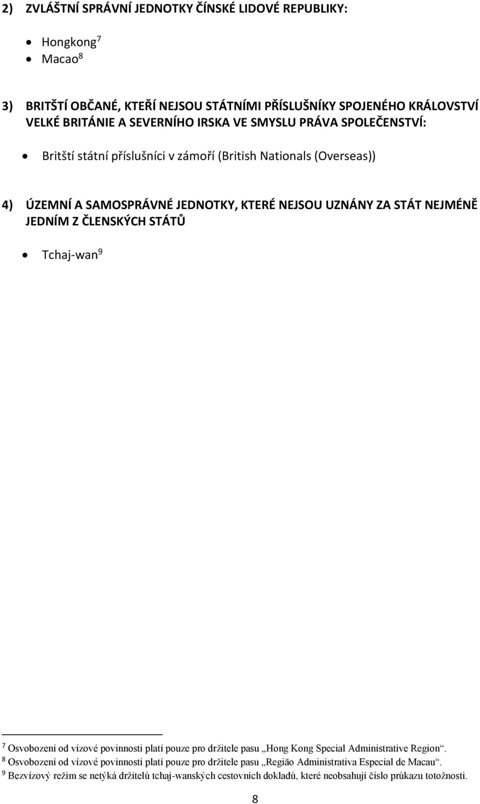 JEDNÍM Z ČLENSKÝCH STÁTŮ Tchaj-wan 9 7 Osvobození od vízové povinnosti platí pouze pro držitele pasu Hong Kong Special Administrative Region.