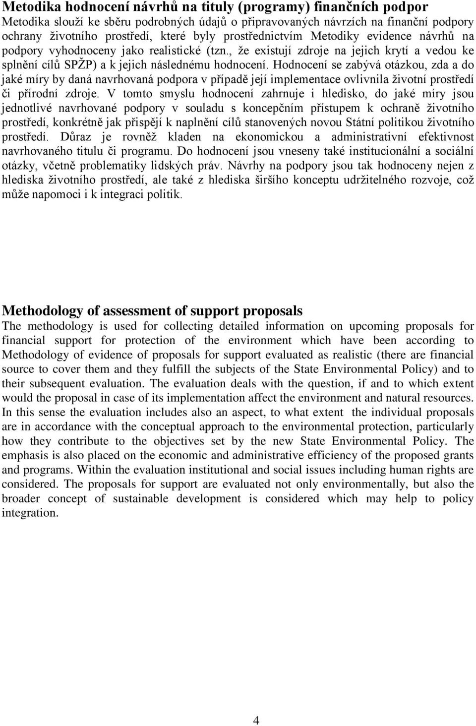 Hodnocení se zabývá otázkou, zda a do jaké míry by daná navrhovaná podpora v případě její implementace ovlivnila ţivotní prostředí či přírodní zdroje.
