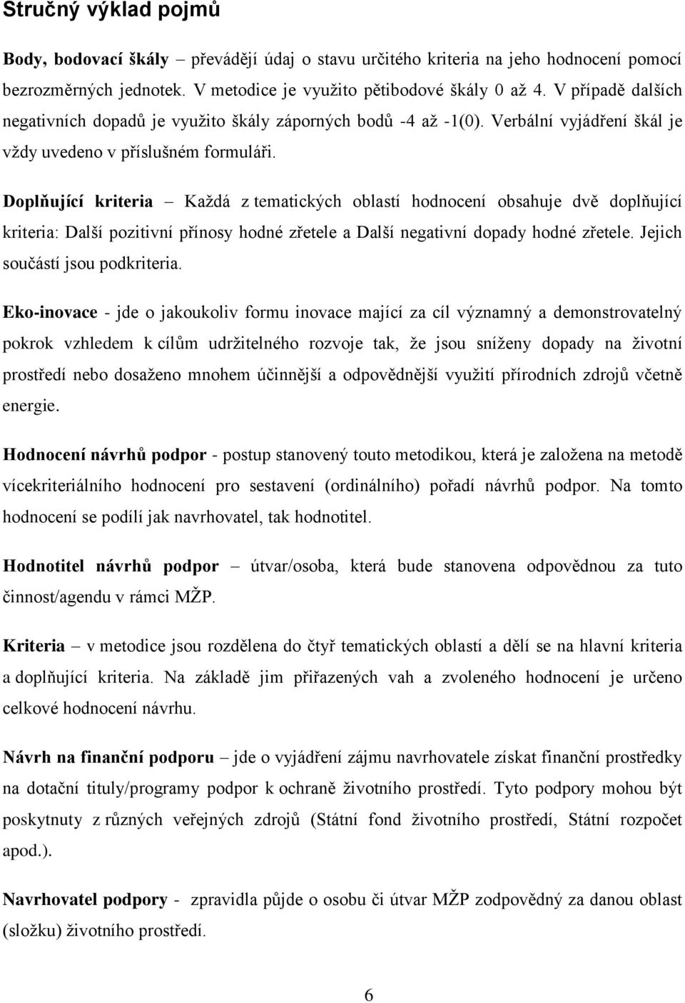 Doplňující kriteria Kaţdá z tematických oblastí hodnocení obsahuje dvě doplňující kriteria: Další pozitivní přínosy hodné zřetele a Další negativní dopady hodné zřetele.