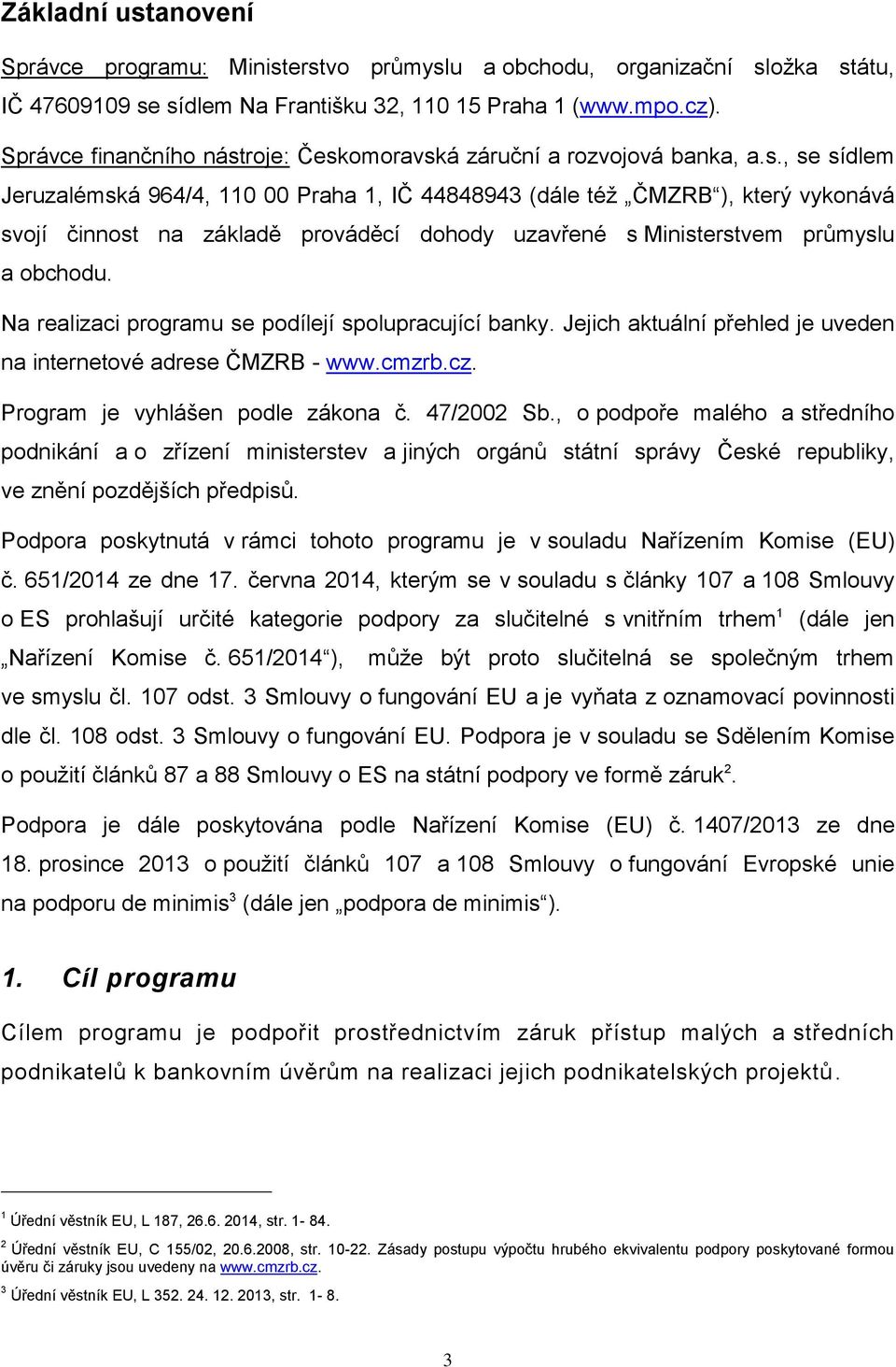 roje: Českomoravská záruční a rozvojová banka, a.s., se sídlem Jeruzalémská 964/4, 110 00 Praha 1, IČ 44848943 (dále též ČMZRB ), který vykonává svojí činnost na základě prováděcí dohody uzavřené s Ministerstvem průmyslu a obchodu.