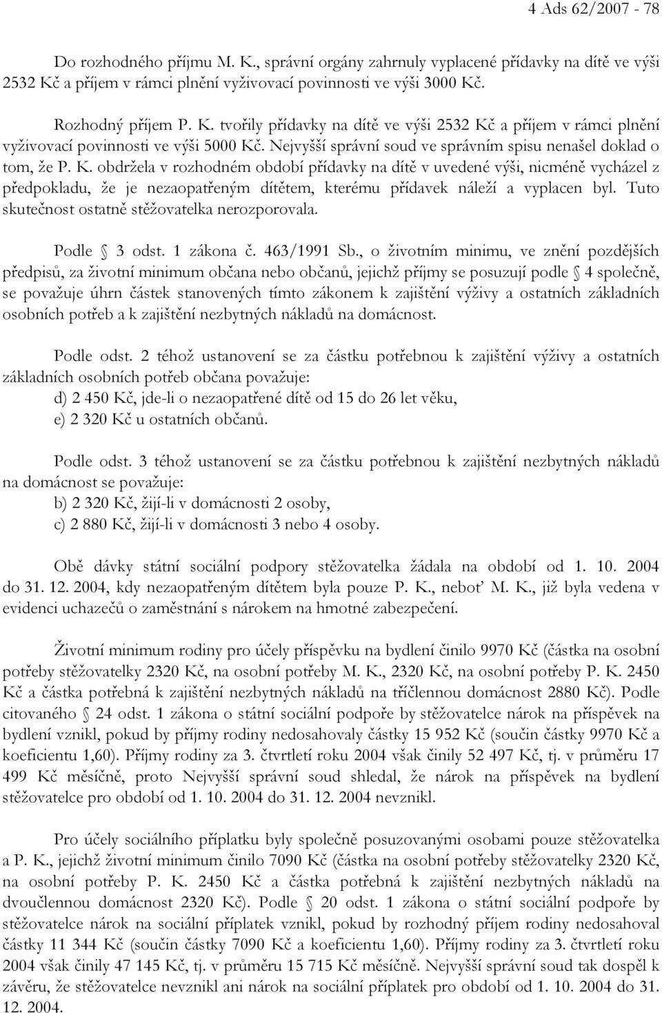 obdržela v rozhodném období přídavky na dítě v uvedené výši, nicméně vycházel z předpokladu, že je nezaopatřeným dítětem, kterému přídavek náleží a vyplacen byl.