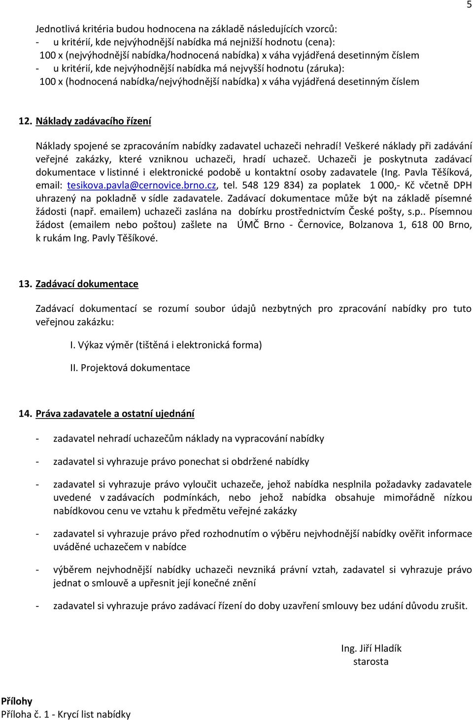 Náklady zadávacího řízení Náklady spojené se zpracováním nabídky zadavatel uchazeči nehradí! Veškeré náklady při zadávání veřejné zakázky, které vzniknou uchazeči, hradí uchazeč.