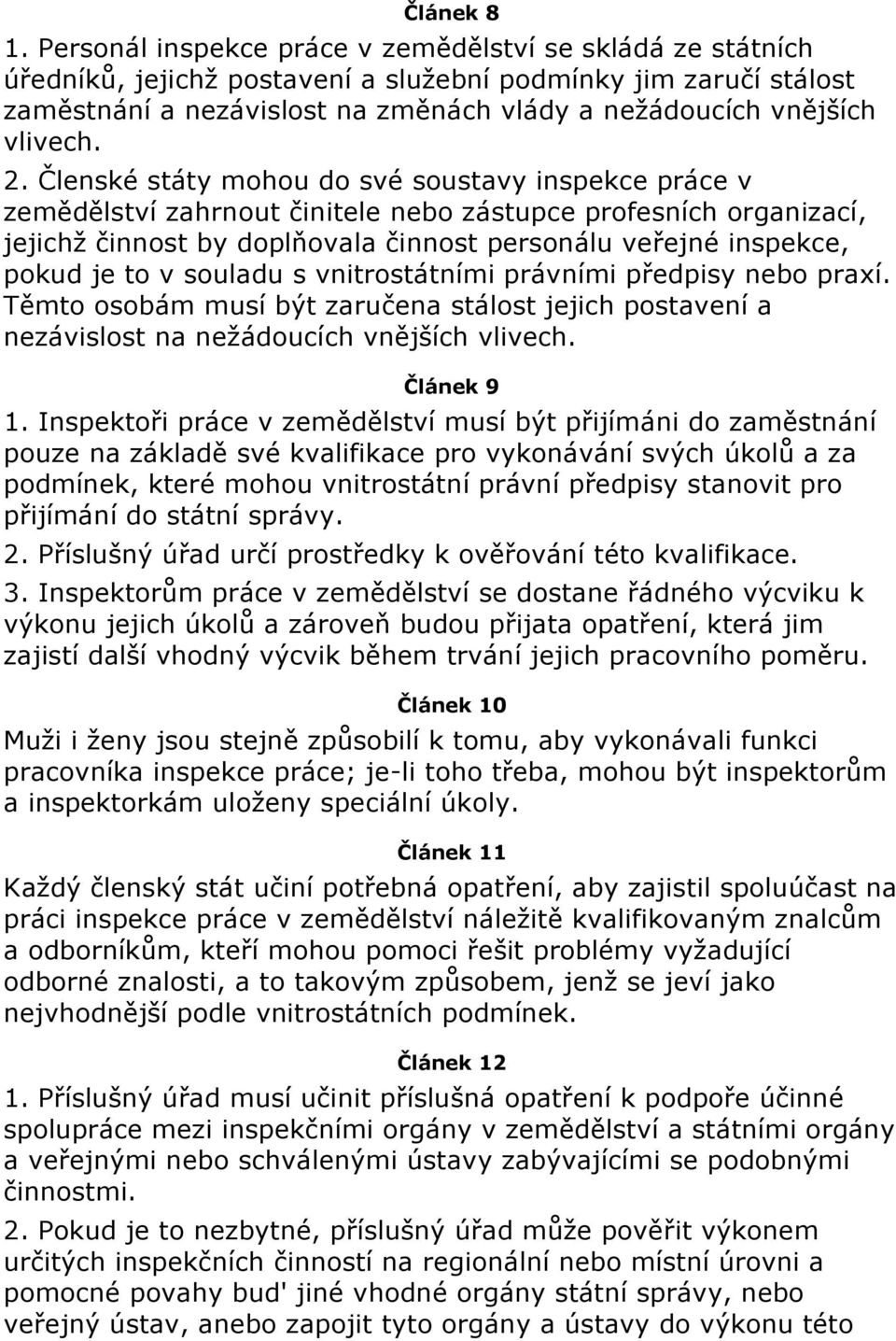 2. Členské státy mohou do své soustavy inspekce práce v zemědělství zahrnout činitele nebo zástupce profesních organizací, jejichž činnost by doplňovala činnost personálu veřejné inspekce, pokud je