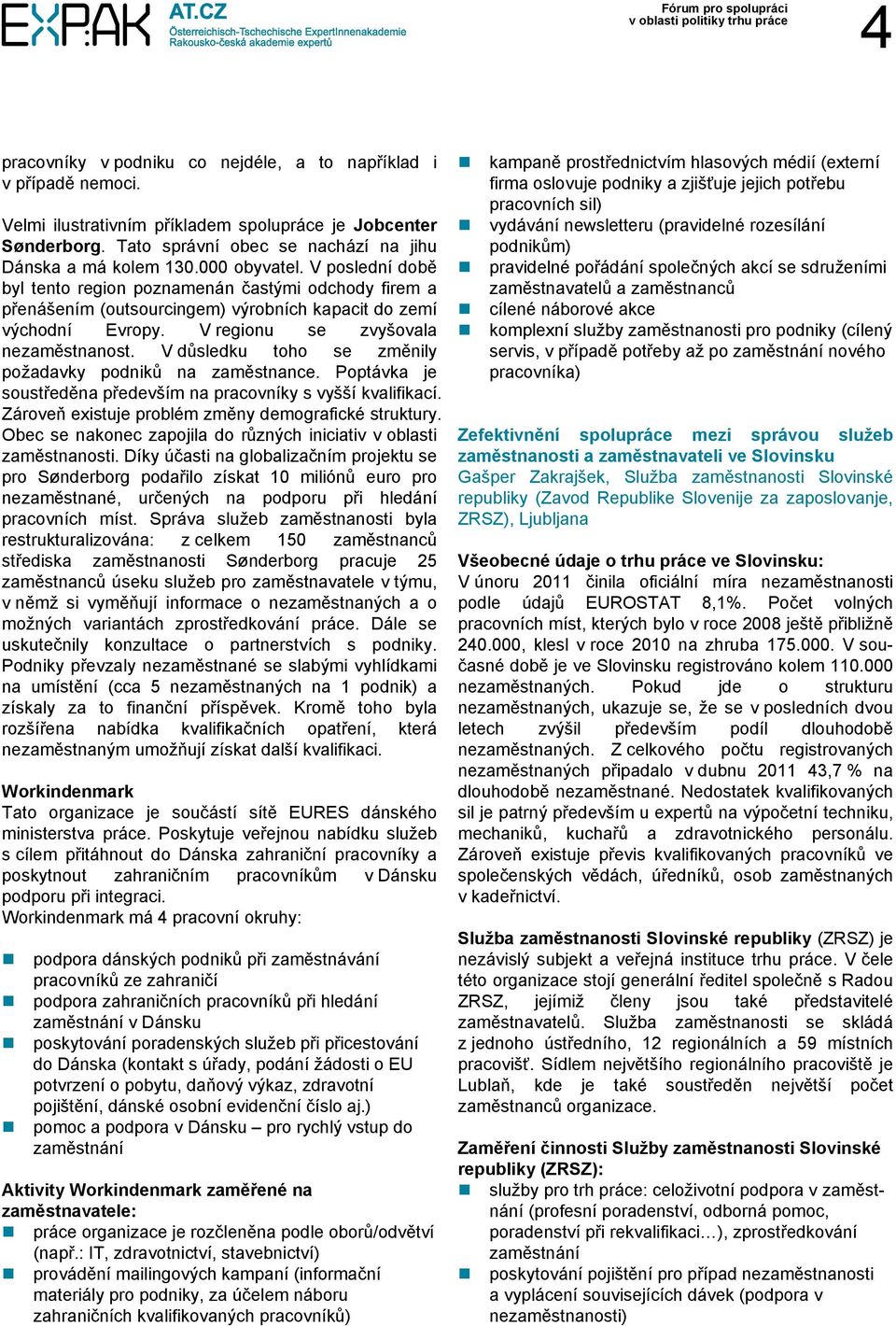 V důsledku toho se změnily požadavky podniků na zaměstnance. Poptávka je soustředěna především na pracovníky s vyšší kvalifikací. Zároveň existuje problém změny demografické struktury.