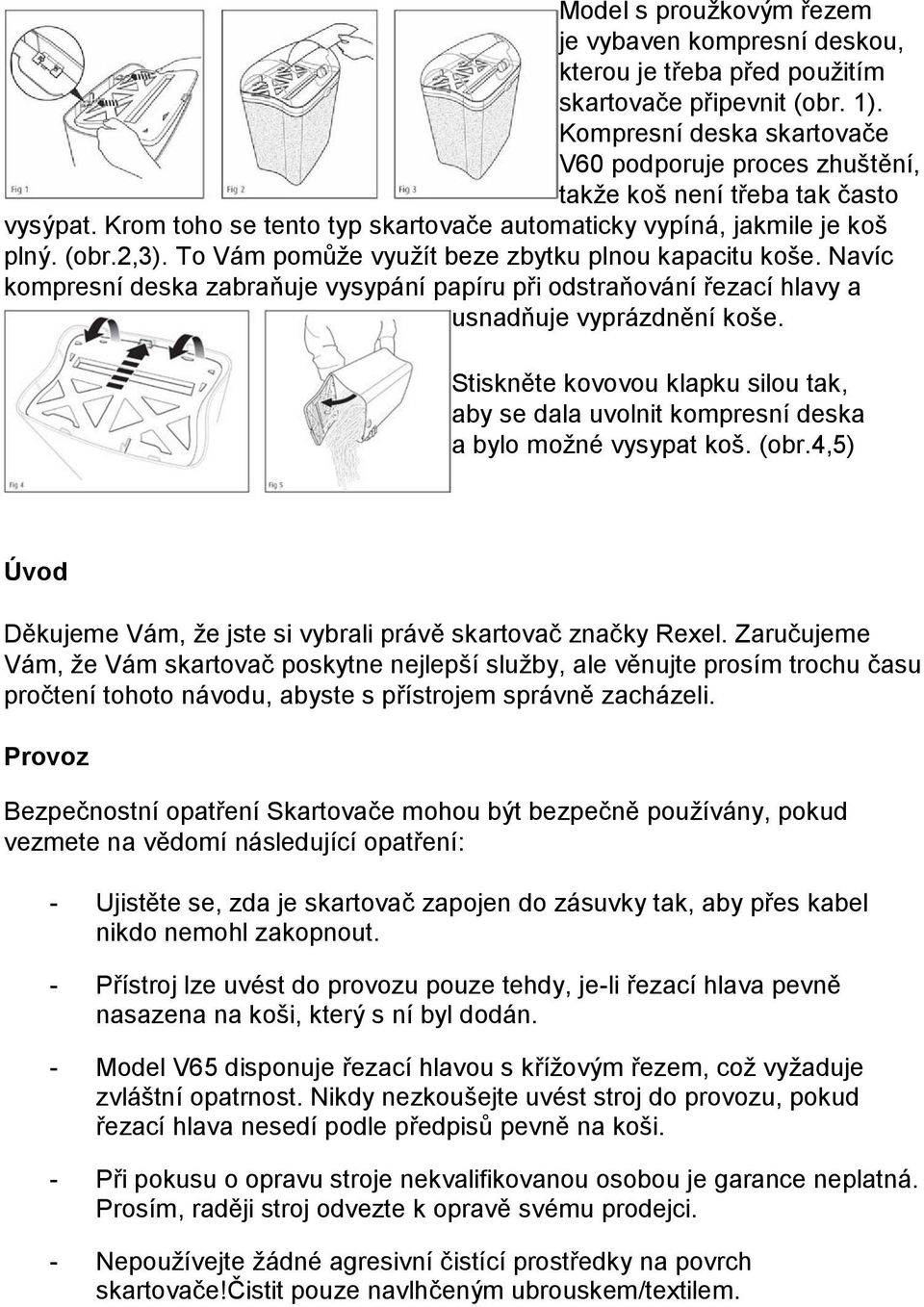 To Vám pomůže využít beze zbytku plnou kapacitu koše. Navíc kompresní deska zabraňuje vysypání papíru při odstraňování řezací hlavy a usnadňuje vyprázdnění koše.