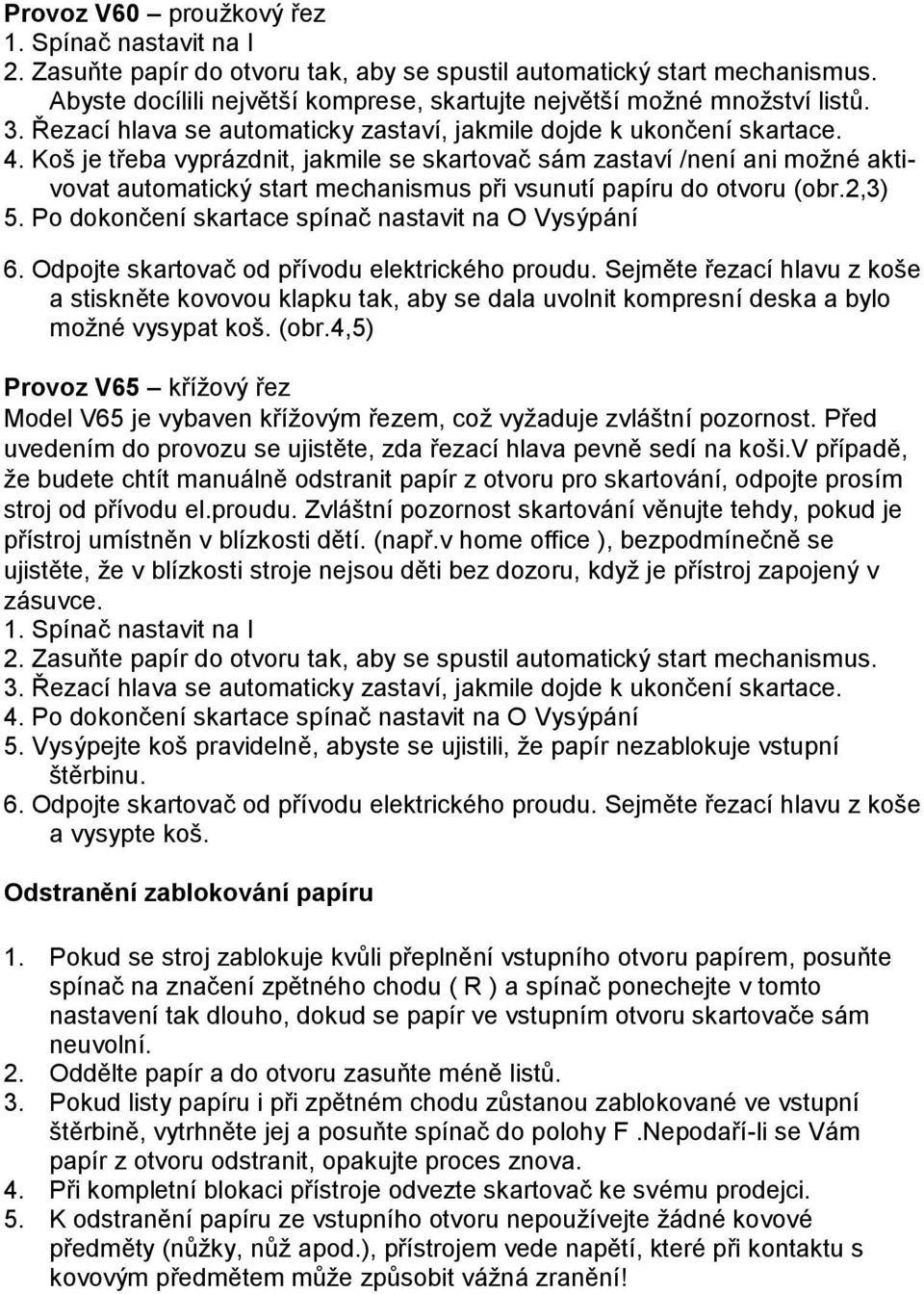 Koš je třeba vyprázdnit, jakmile se skartovač sám zastaví /není ani možné aktivovat automatický start mechanismus při vsunutí papíru do otvoru (obr.2,3) 5.