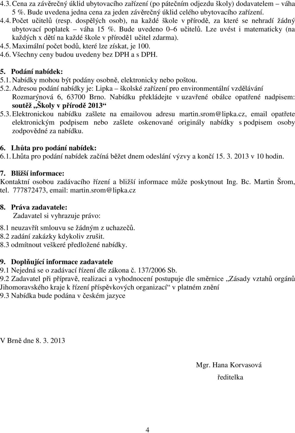 Lze uvést i matematicky (na každých x dětí na každé škole v přírodě1 učitel zdarma). 4.5. Maximální počet bodů, které lze získat, je 100. 4.6. Všechny ceny budou uvedeny bez DPH a s DPH. 5.