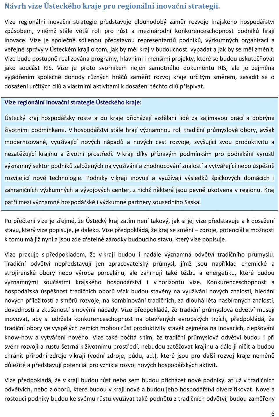 Vize je společně sdílenou představou representantů podniků, výzkumných organizací a veřejné správy v Ústeckém kraji o tom, jak by měl kraj v budoucnosti vypadat a jak by se měl změnit.