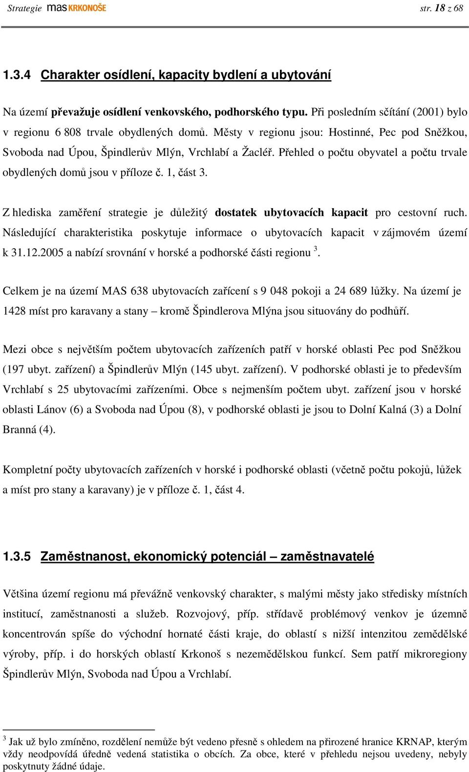 Přehled o počtu obyvatel a počtu trvale obydlených domů jsou v příloze č. 1, část 3. Z hlediska zaměření strategie je důležitý dostatek ubytovacích kapacit pro cestovní ruch.