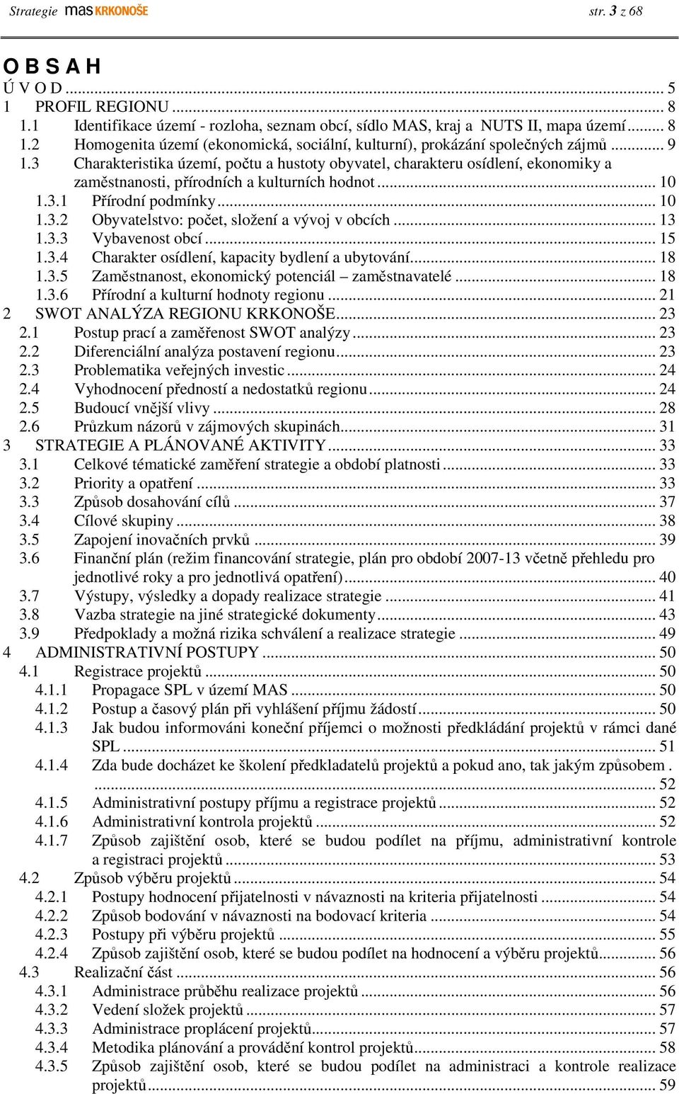 .. 13 1.3.3 Vybavenost obcí... 15 1.3.4 Charakter osídlení, kapacity bydlení a ubytování... 18 1.3.5 Zaměstnanost, ekonomický potenciál zaměstnavatelé... 18 1.3.6 Přírodní a kulturní hodnoty regionu.