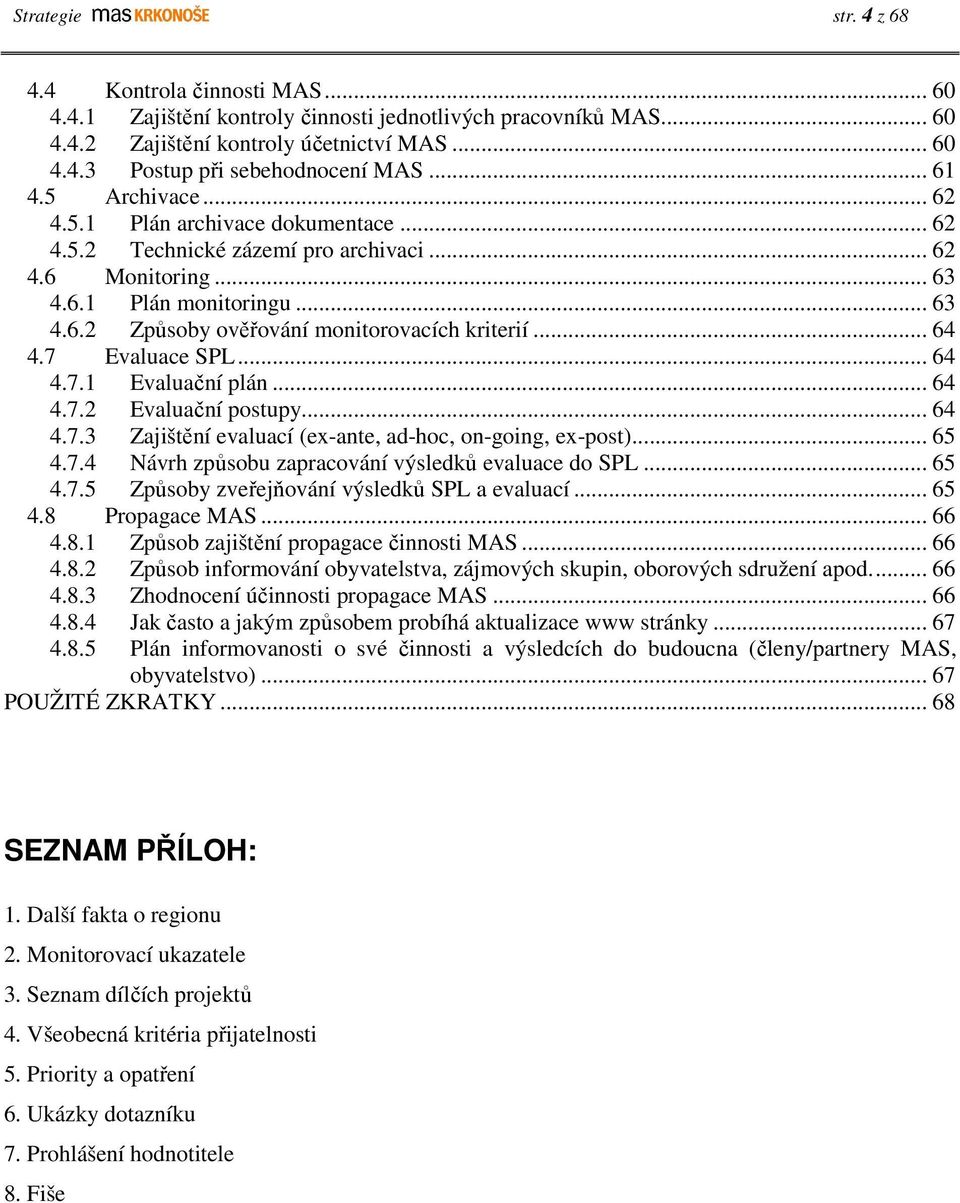 .. 64 4.7 Evaluace SPL... 64 4.7.1 Evaluační plán... 64 4.7.2 Evaluační postupy... 64 4.7.3 Zajištění evaluací (ex-ante, ad-hoc, on-going, ex-post)... 65 4.7.4 Návrh způsobu zapracování výsledků evaluace do SPL.