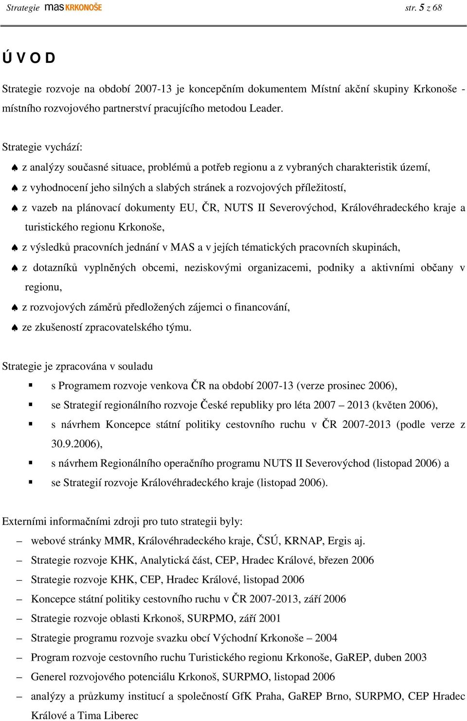 plánovací dokumenty EU, ČR, NUTS II Severovýchod, Královéhradeckého kraje a turistického regionu Krkonoše, z výsledků pracovních jednání v MAS a v jejích tématických pracovních skupinách, z dotazníků