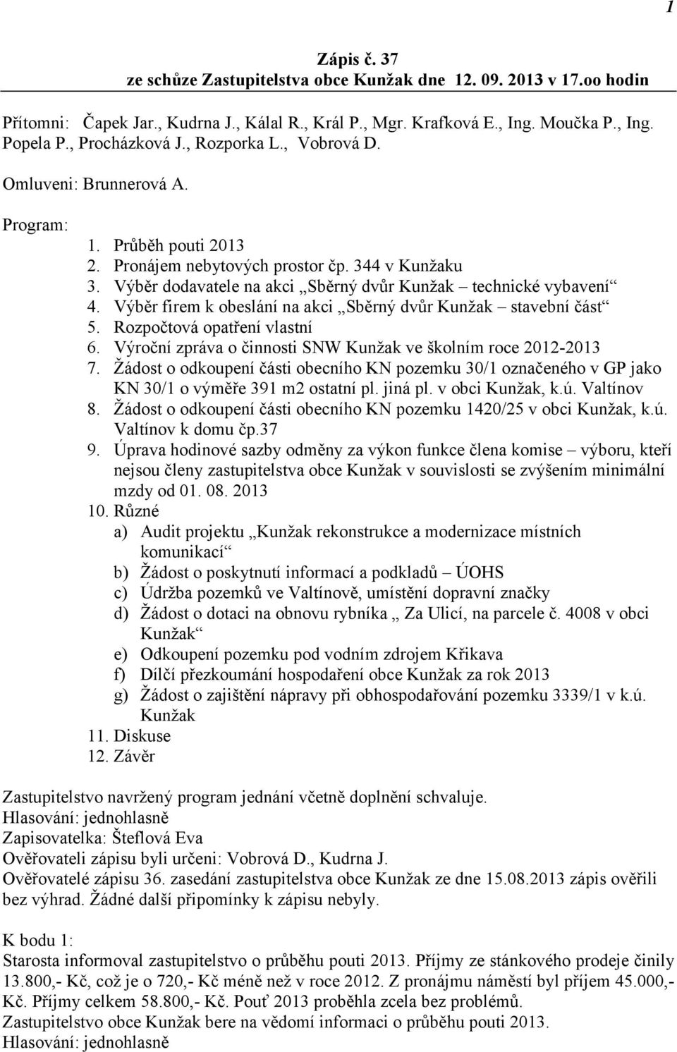 Výběr firem k obeslání na akci Sběrný dvůr Kunžak stavební část 5. Rozpočtová opatření vlastní 6. Výroční zpráva o činnosti SNW Kunžak ve školním roce 2012-2013 7.