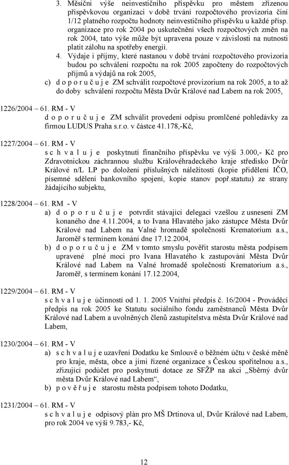 Výdaje i příjmy, které nastanou v době trvání rozpočtového provizoria budou po schválení rozpočtu na rok 2005 započteny do rozpočtových příjmů a výdajů na rok 2005, c) d o p o r u č u j e ZM schválit