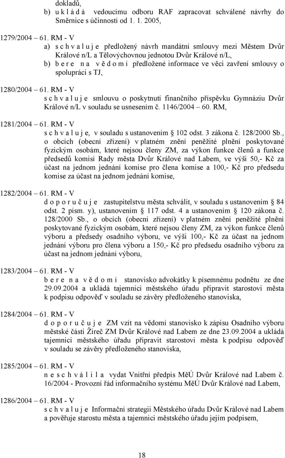 spolupráci s TJ, 1280/2004 61. RM - V s c h v a l u j e smlouvu o poskytnutí finančního příspěvku Gymnáziu Dvůr Králové n/l v souladu se usnesením č. 1146/2004 60. RM, 1281/2004 61.