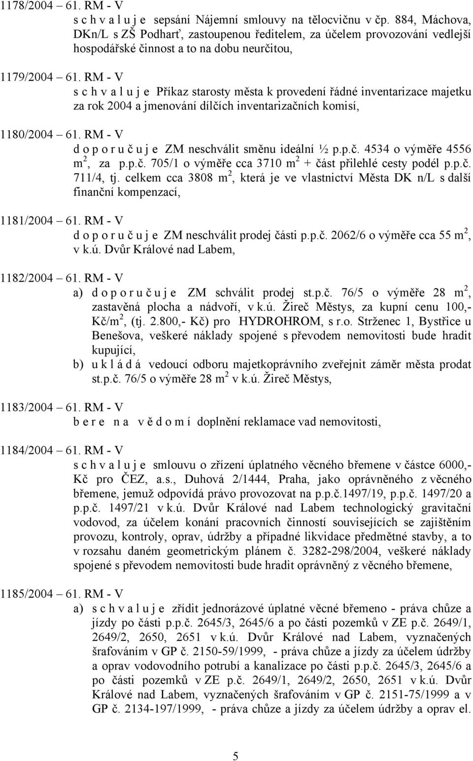 RM - V s c h v a l u j e Příkaz starosty města k provedení řádné inventarizace majetku za rok 2004 a jmenování dílčích inventarizačních komisí, 1180/2004 61.