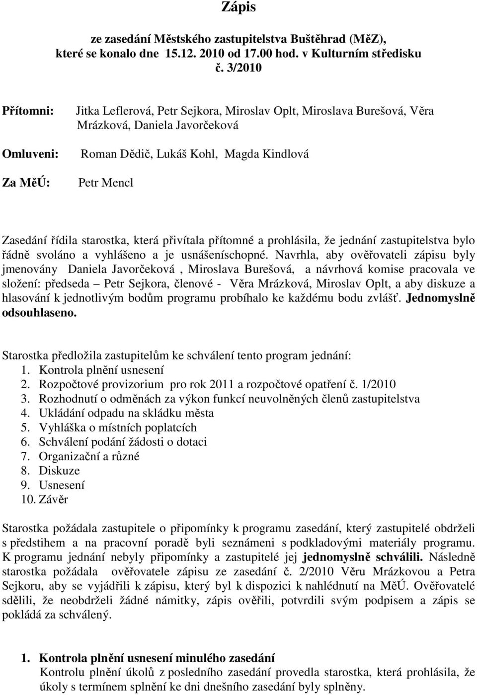 řídila starostka, která přivítala přítomné a prohlásila, že jednání zastupitelstva bylo řádně svoláno a vyhlášeno a je usnášeníschopné.