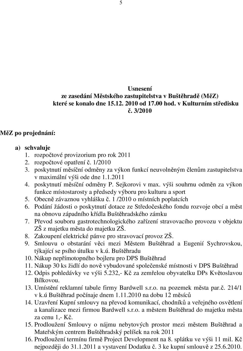 poskytnutí měsíční odměny P. Sejkorovi v max. výši souhrnu odměn za výkon funkce místostarosty a předsedy výboru pro kulturu a sport 5. Obecně závaznou vyhlášku č. 1 /2010 o místních poplatcích 6.