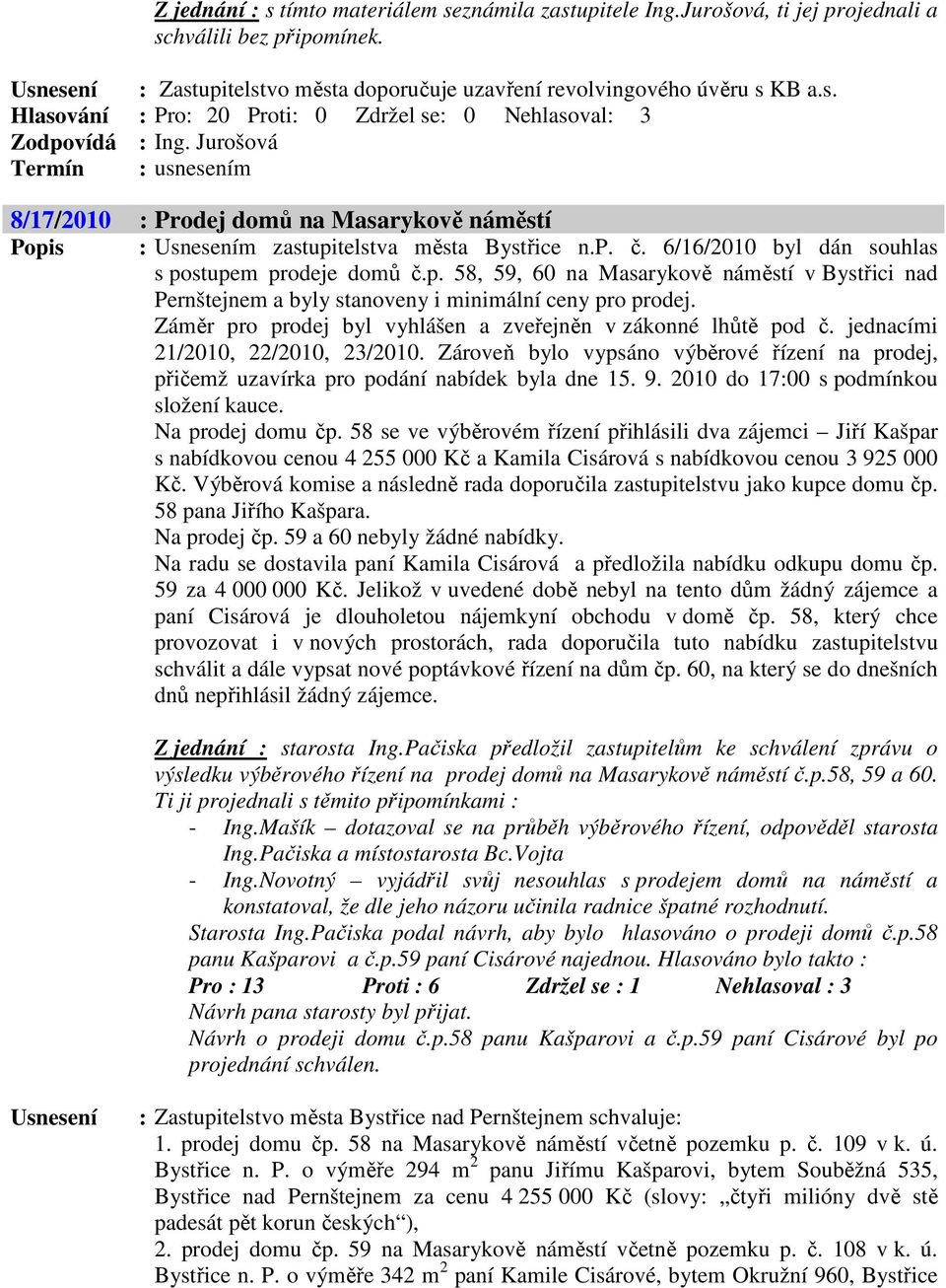 Záměr pro prodej byl vyhlášen a zveřejněn v zákonné lhůtě pod č. jednacími 21/2010, 22/2010, 23/2010. Zároveň bylo vypsáno výběrové řízení na prodej, přičemž uzavírka pro podání nabídek byla dne 15.