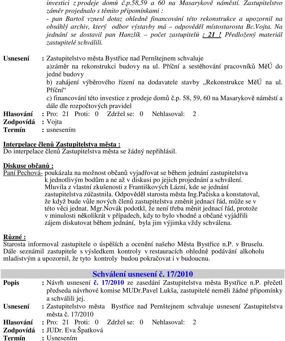 Bc.Vojta. Na jednání se dostavil pan Hanzlík počet zastupitelů : 21! Předložený materiál zastupitelé schválili.